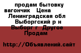 продам бытовку вагончик › Цена ­ 30 000 - Ленинградская обл., Выборгский р-н, Выборг г. Другое » Продам   